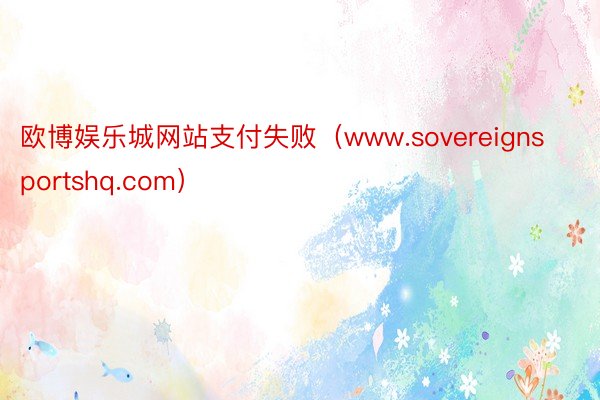 欧博娱乐城网站支付失败（www.sovereignsportshq.com）