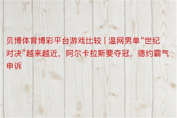 贝博体育博彩平台游戏比较 | 温网男单“世纪对决”越来越近，阿尔卡拉斯要夺冠，德约霸气申诉