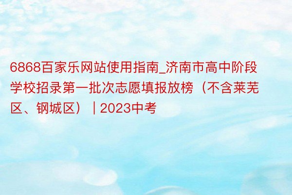 6868百家乐网站使用指南_济南市高中阶段学校招录第一批次志愿填报放榜（不含莱芜区、钢城区） | 2023中考
