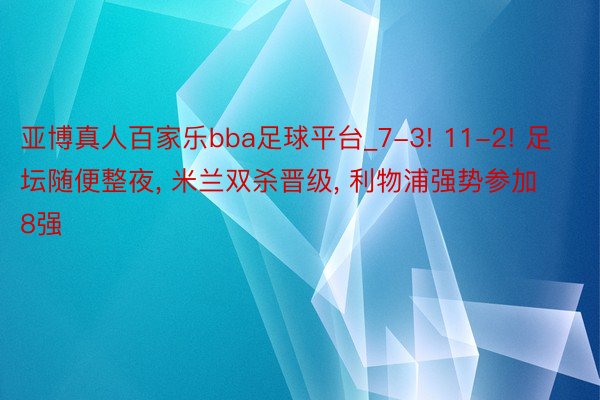 亚博真人百家乐bba足球平台_7-3! 11-2! 足坛随便整夜, 米兰双杀晋级, 利物浦强势参加8强