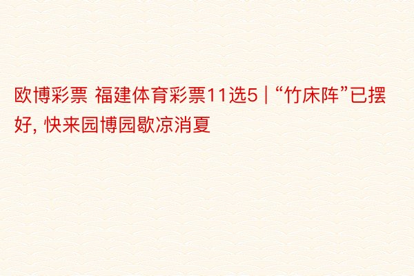 欧博彩票 福建体育彩票11选5 | “竹床阵”已摆好, 快来园博园歇凉消夏