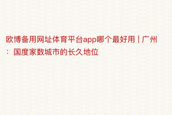 欧博备用网址体育平台app哪个最好用 | 广州：国度家数城市的长久地位