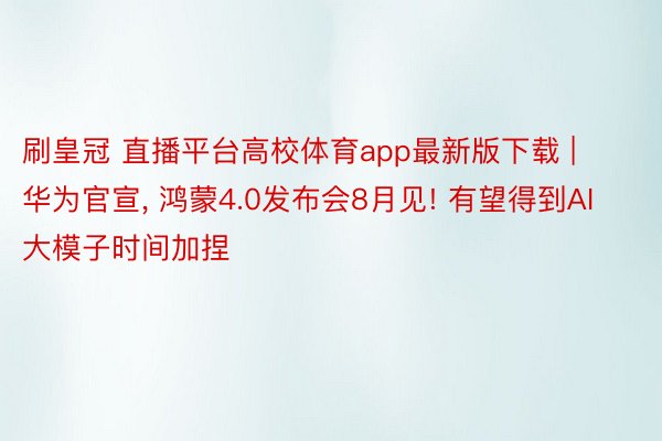 刷皇冠 直播平台高校体育app最新版下载 | 华为官宣, 鸿蒙4.0发布会8月见! 有望得到AI大模子时间加捏
