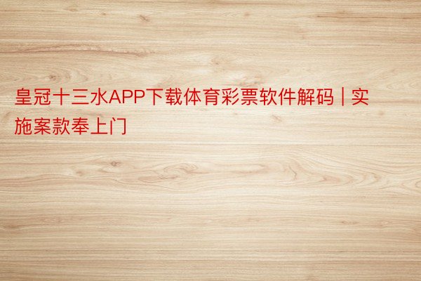 皇冠十三水APP下载体育彩票软件解码 | 实施案款奉上门