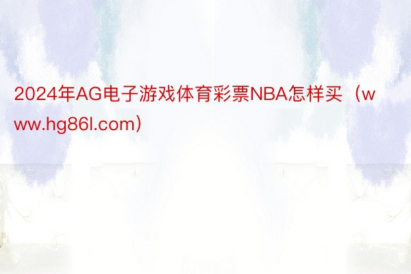 2024年AG电子游戏体育彩票NBA怎样买（www.hg86l.com）