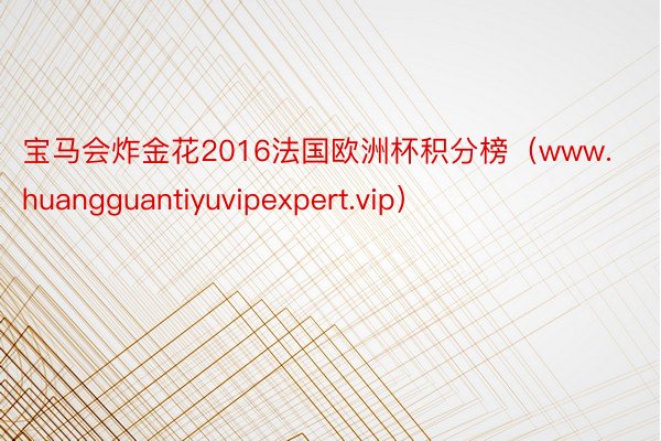 宝马会炸金花2016法国欧洲杯积分榜（www.huangguantiyuvipexpert.vip）