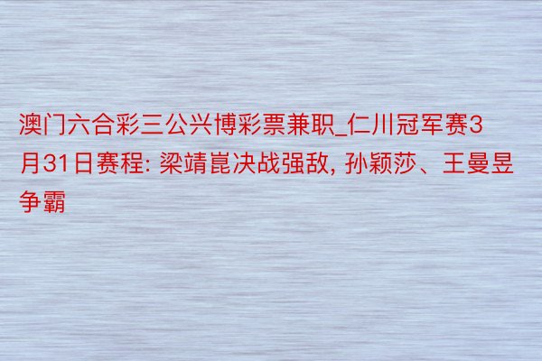 澳门六合彩三公兴博彩票兼职_仁川冠军赛3月31日赛程: 梁靖崑决战强敌, 孙颖莎、王曼昱争霸