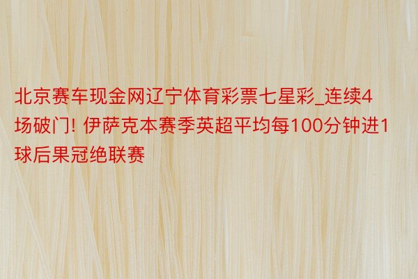北京赛车现金网辽宁体育彩票七星彩_连续4场破门! 伊萨克本赛季英超平均每100分钟进1球后果冠绝联赛