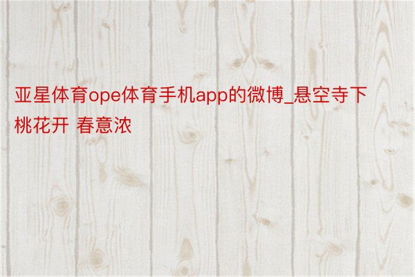 亚星体育ope体育手机app的微博_悬空寺下桃花开 春意浓