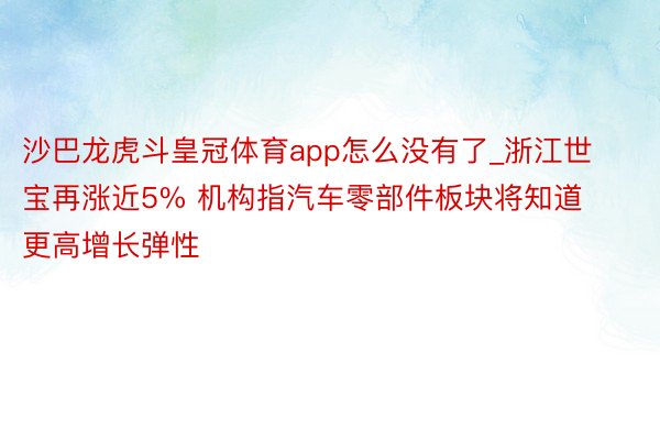 沙巴龙虎斗皇冠体育app怎么没有了_浙江世宝再涨近5% 机构指汽车零部件板块将知道更高增长弹性
