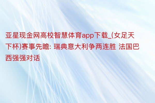 亚星现金网高校智慧体育app下载_(女足天下杯)赛事先瞻: 瑞典意大利争两连胜 法国巴西强强对话