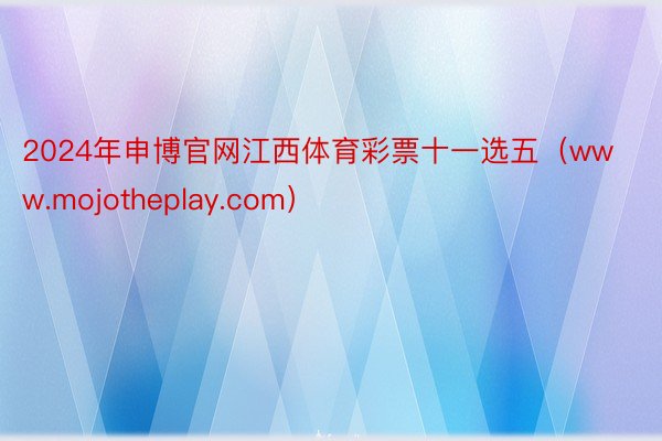 2024年申博官网江西体育彩票十一选五（www.mojotheplay.com）