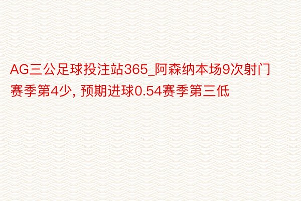AG三公足球投注站365_阿森纳本场9次射门赛季第4少, 预期进球0.54赛季第三低