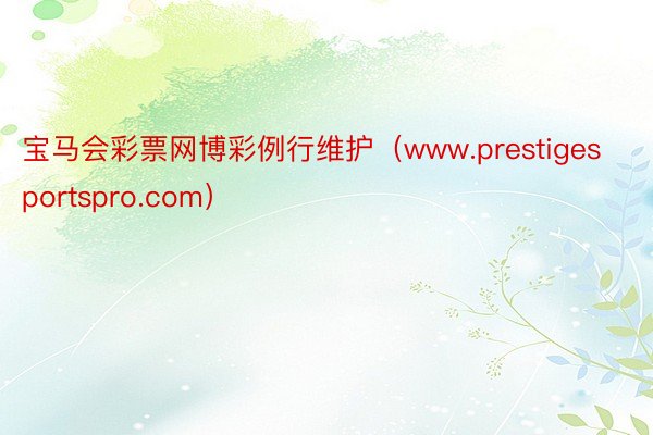 宝马会彩票网博彩例行维护（www.prestigesportspro.com）