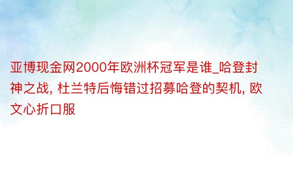 亚博现金网2000年欧洲杯冠军是谁_哈登封神之战, 杜兰特后悔错过招募哈登的契机, 欧文心折口服