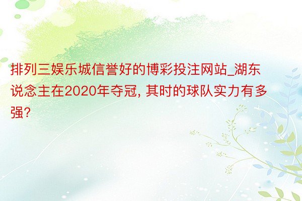 排列三娱乐城信誉好的博彩投注网站_湖东说念主在2020年夺冠, 其时的球队实力有多强?