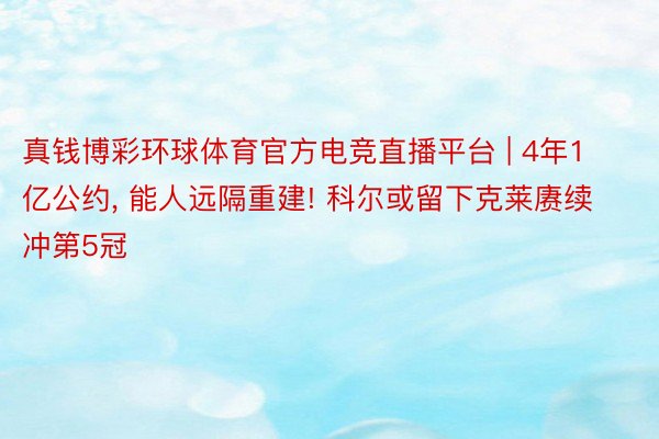真钱博彩环球体育官方电竞直播平台 | 4年1亿公约, 能人远隔重建! 科尔或留下克莱赓续冲第5冠