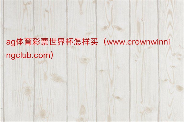 ag体育彩票世界杯怎样买（www.crownwinningclub.com）