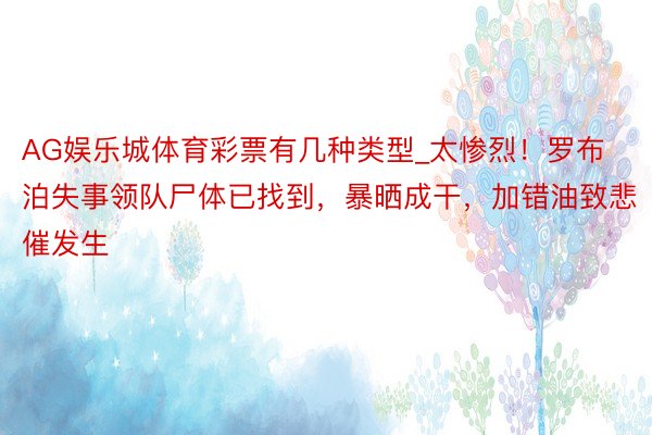 AG娱乐城体育彩票有几种类型_太惨烈！罗布泊失事领队尸体已找到，暴晒成干，加错油致悲催发生