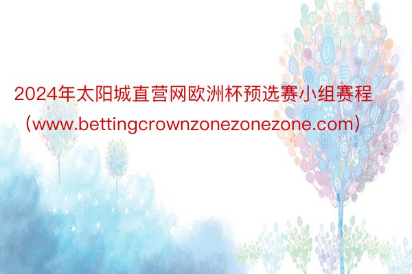 2024年太阳城直营网欧洲杯预选赛小组赛程（www.bettingcrownzonezonezone.com）
