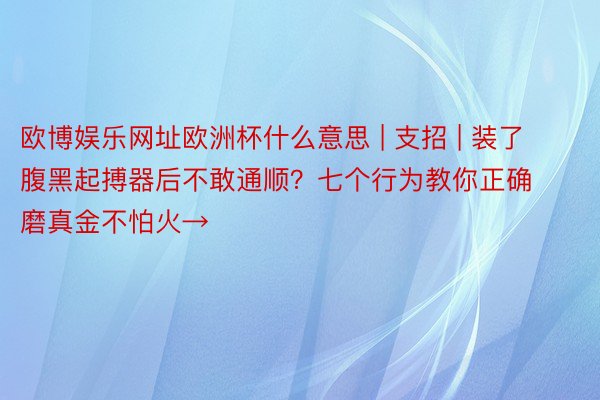 欧博娱乐网址欧洲杯什么意思 | 支招 | 装了腹黑起搏器后不敢通顺？七个行为教你正确磨真金不怕火→