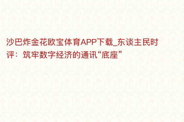 沙巴炸金花欧宝体育APP下载_东谈主民时评：筑牢数字经济的通讯“底座”