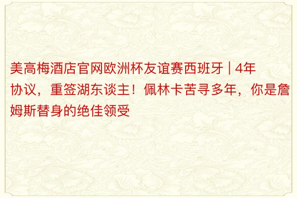 美高梅酒店官网欧洲杯友谊赛西班牙 | 4年协议，重签湖东谈主！佩林卡苦寻多年，你是詹姆斯替身的绝佳领受