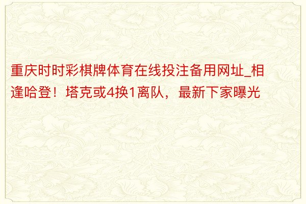 重庆时时彩棋牌体育在线投注备用网址_相逢哈登！塔克或4换1离队，最新下家曝光