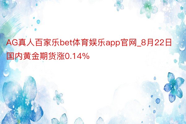 AG真人百家乐bet体育娱乐app官网_8月22日国内黄金期货涨0.14%