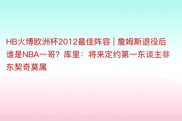 HB火博欧洲杯2012最佳阵容 | 詹姆斯退役后谁是NBA一哥？库里：将来定约第一东谈主非东契奇莫属
