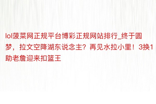 lol菠菜网正规平台博彩正规网站排行_终于圆梦，拉文空降湖东说念主？再见水拉小里！3换1助老詹迎来扣篮王