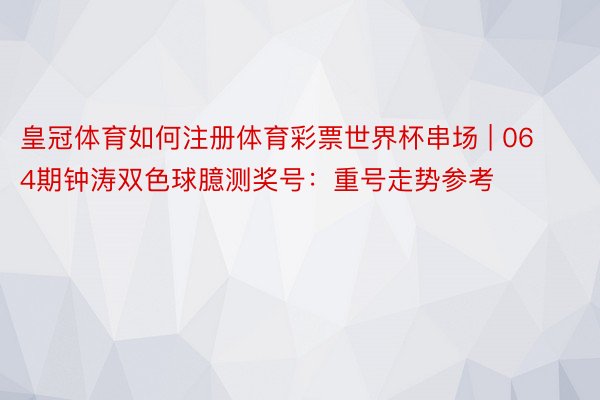 皇冠体育如何注册体育彩票世界杯串场 | 064期钟涛双色球臆测奖号：重号走势参考
