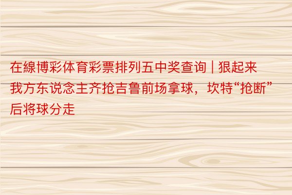 在線博彩体育彩票排列五中奖查询 | 狠起来我方东说念主齐抢吉鲁前场拿球，坎特“抢断”后将球分走