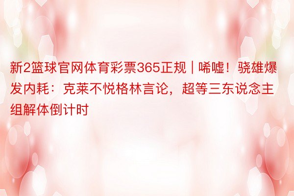 新2篮球官网体育彩票365正规 | 唏嘘！骁雄爆发内耗：克莱不悦格林言论，超等三东说念主组解体倒计时