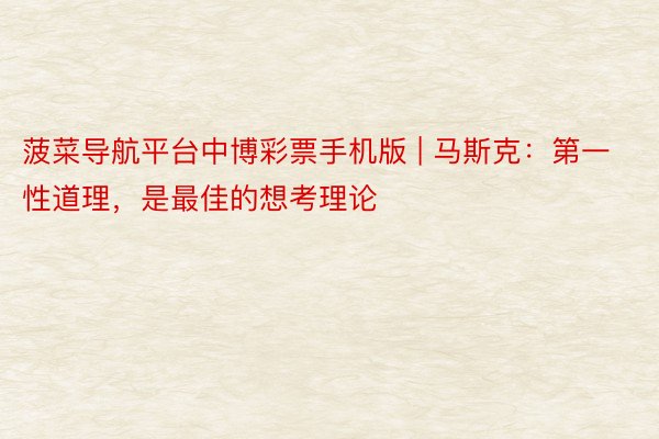 菠菜导航平台中博彩票手机版 | 马斯克：第一性道理，是最佳的想考理论