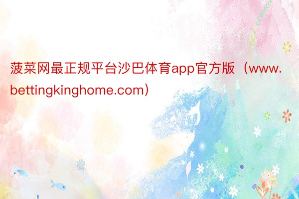 菠菜网最正规平台沙巴体育app官方版（www.bettingkinghome.com）