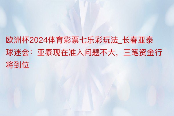 欧洲杯2024体育彩票七乐彩玩法_长春亚泰球迷会：亚泰现在准入问题不大，三笔资金行将到位