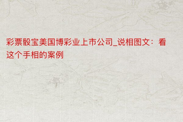 彩票骰宝美国博彩业上市公司_说相图文:看这个手相的案例