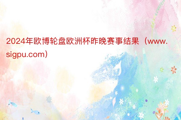 2024年欧博轮盘欧洲杯昨晚赛事结果（www.sigpu.com）