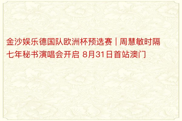 金沙娱乐德国队欧洲杯预选赛 | 周慧敏时隔七年秘书演唱会开启 8月31日首站澳门